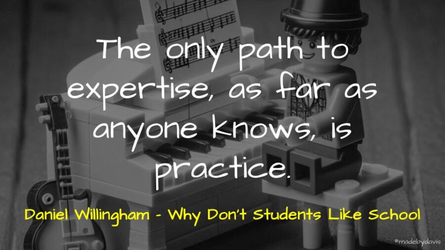 The only path to expertise, as far as anyone knows, is practice. Daniel Willingham - Why Don't Students Like School