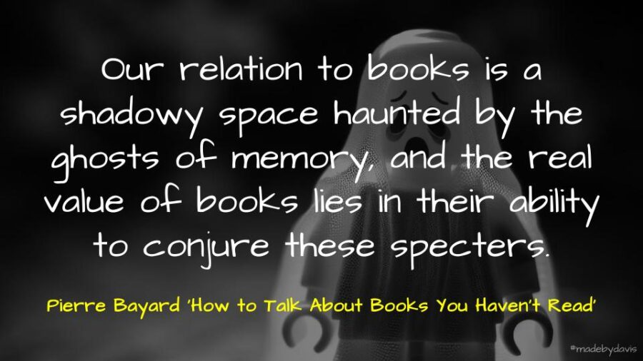 Our relation to books is a shadowy space haunted by the ghosts of memory, and the real value of books lies in their ability to conjure these specters. Pierre Bayard ‘How to Talk About Books You Haven't Read’